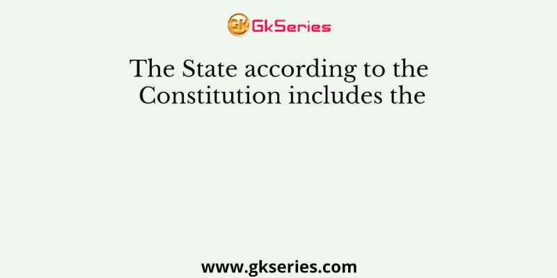 The State according to the Constitution includes the