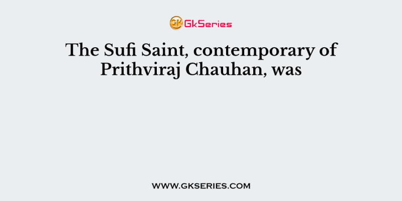 The Sufi Saint, contemporary of Prithviraj Chauhan, was