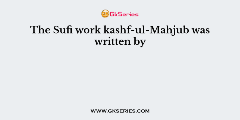 The Sufi work kashf-ul-Mahjub was written by
