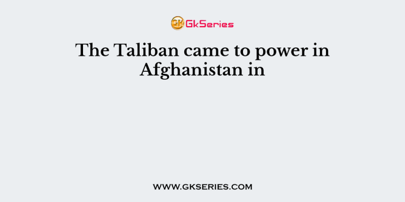 The Taliban came to power in Afghanistan in