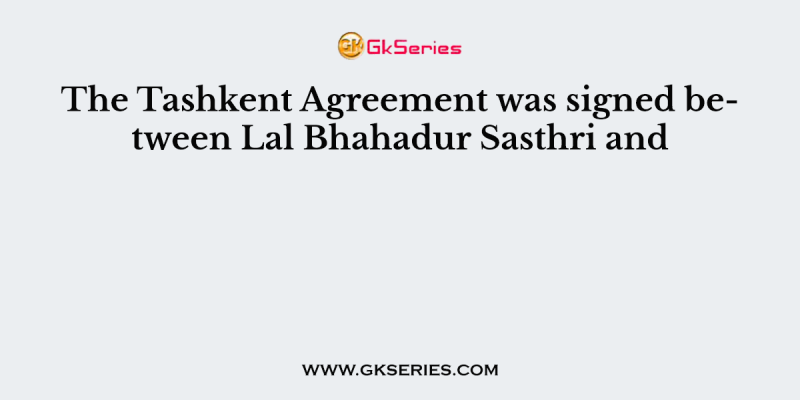 The Tashkent Agreement was signed between Lal Bhahadur Sasthri and