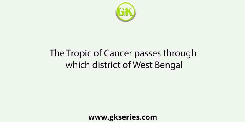 The Tropic of Cancer passes through which district of West Bengal