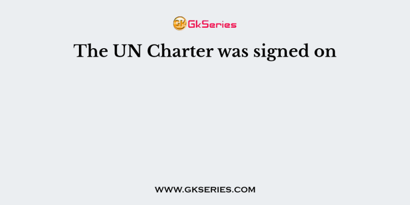 The UN Charter was signed on