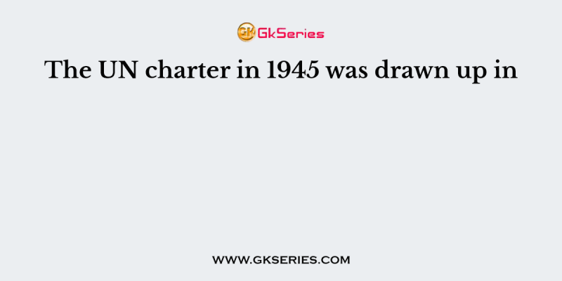 The UN charter in 1945 was drawn up in