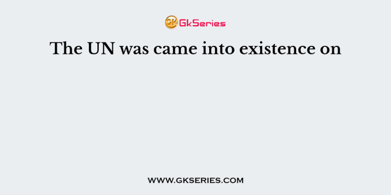 The UN was came into existence on