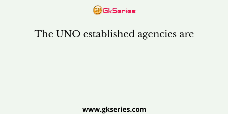 The UNO established agencies are