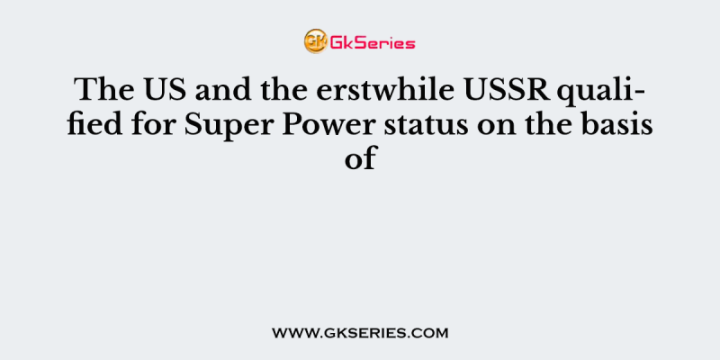 The US and the erstwhile USSR qualified for Super Power status on the basis of