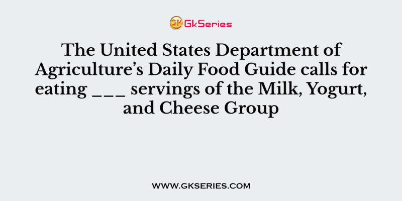 The United States Department of Agriculture’s Daily Food Guide calls for eating ___ servings of the Milk, Yogurt, and Cheese Group