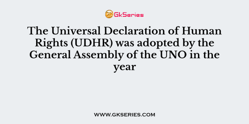 The Universal Declaration of Human Rights (UDHR) was adopted by the General Assembly of the UNO in the year