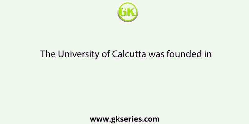 The University of Calcutta was founded in