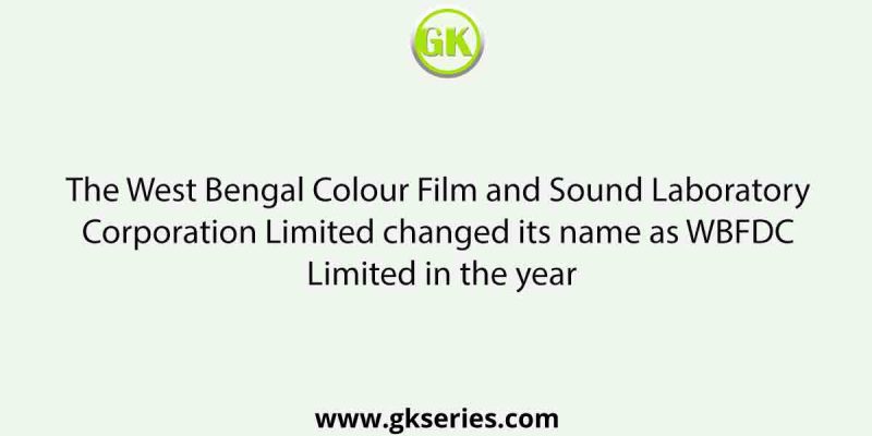 The West Bengal Colour Film and Sound Laboratory Corporation Limited changed its name as WBFDC Limited in the year