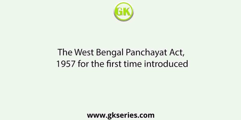 The West Bengal Panchayat Act, 1957 for the first time introduced