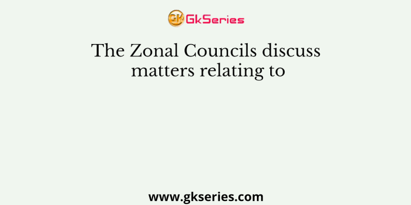 The Zonal Councils discuss matters relating to