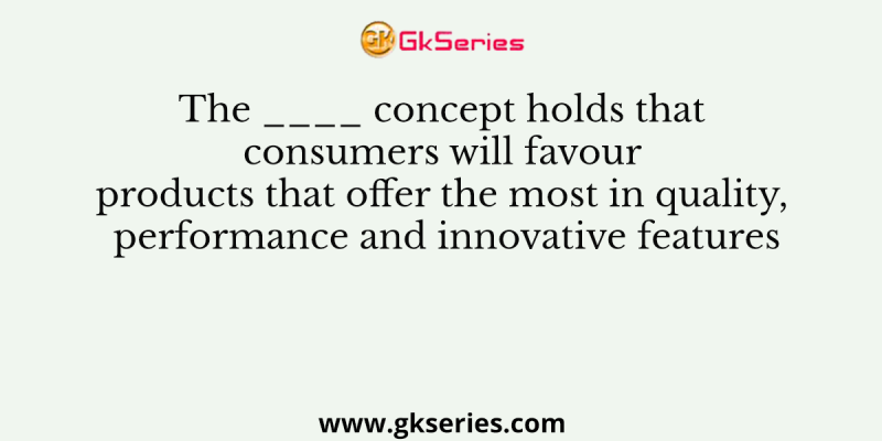 The ____ concept holds that consumers will favour products that offer the most in quality, performance and innovative features