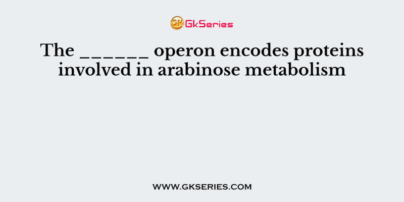The ______ operon encodes proteins involved in arabinose metabolism