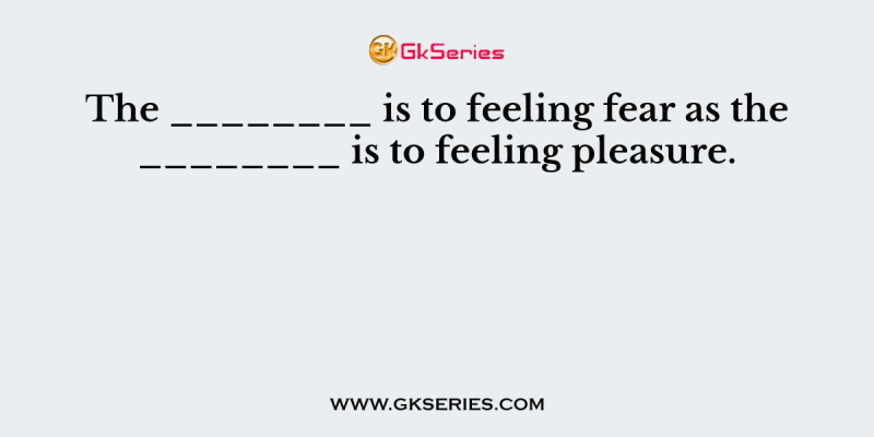 The ________ is to feeling fear as the ________ is to feeling pleasure.