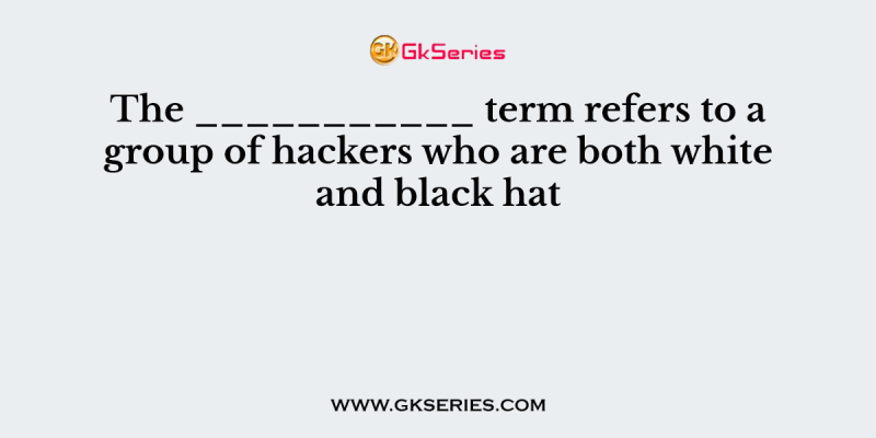 The ___________ term refers to a group of hackers who are both white and black hat