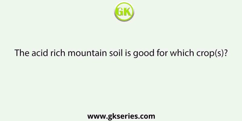 The acid rich mountain soil is good for which crop(s)?