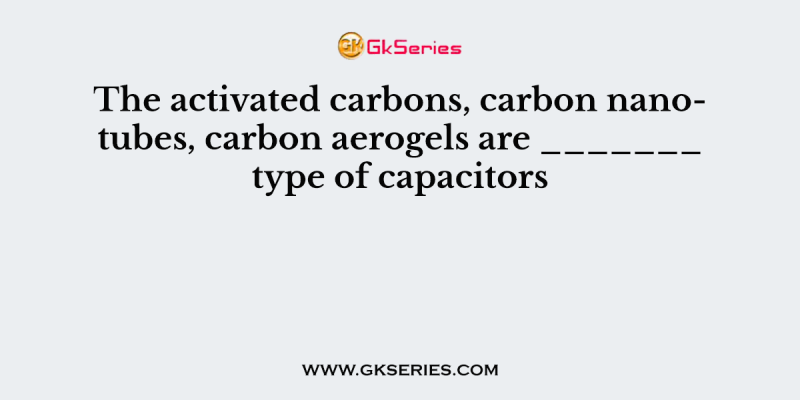 The activated carbons, carbon nanotubes, carbon aerogels are _______ type of capacitors