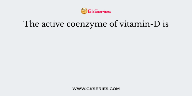 The active coenzyme of vitamin-D is