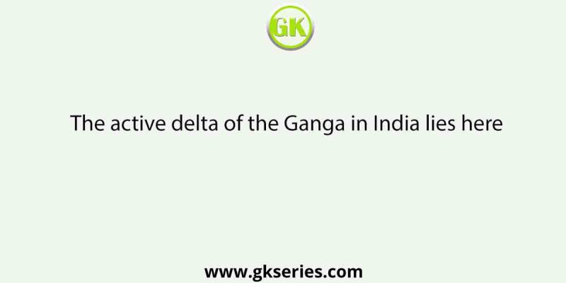 The active delta of the Ganga in India lies here