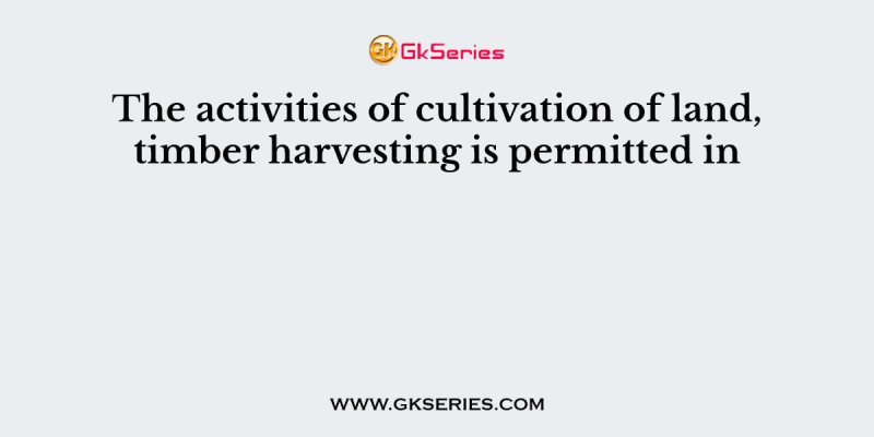 The activities of cultivation of land, timber harvesting is permitted in
