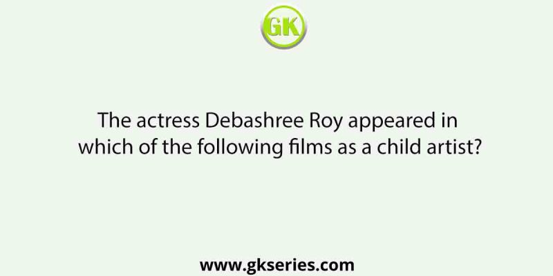 The actress Debashree Roy appeared in which of the following films as a child artist?