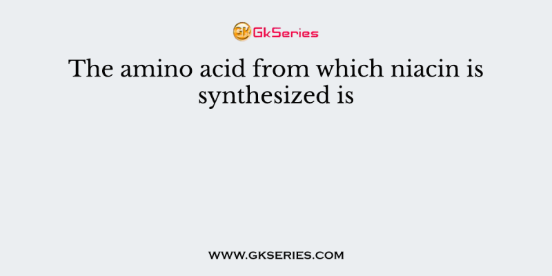 The amino acid from which niacin is synthesized is