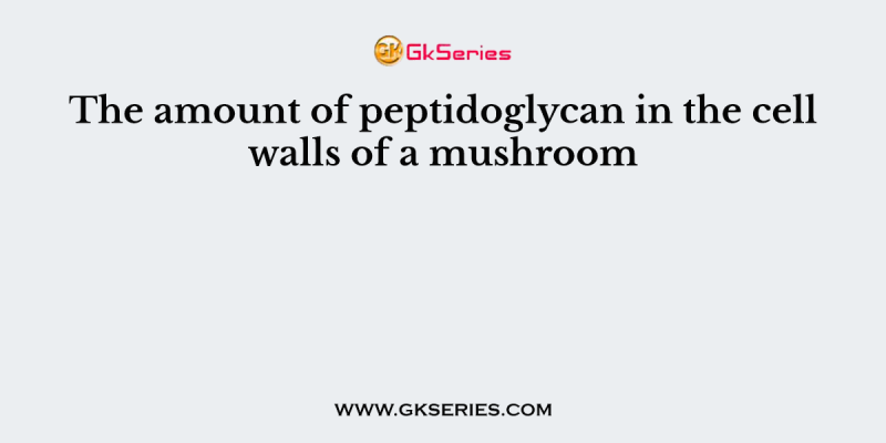 The amount of peptidoglycan in the cell walls of a mushroom