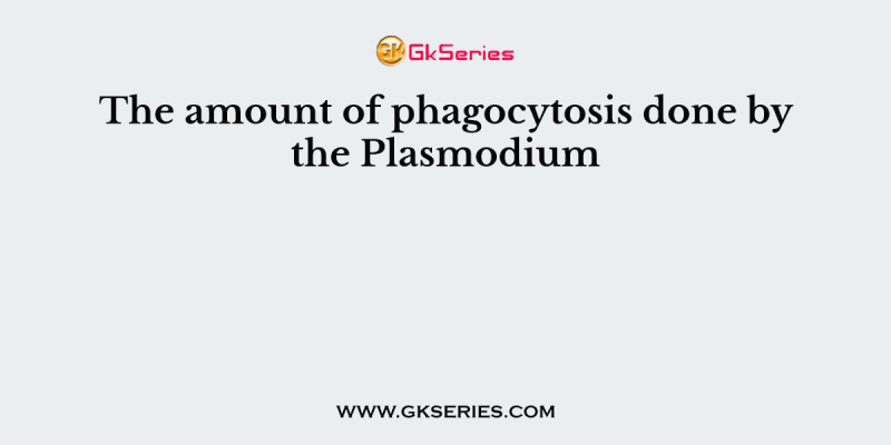 The amount of phagocytosis done by the Plasmodium