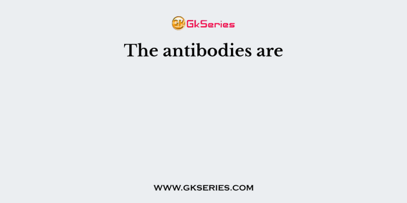 The antibodies are