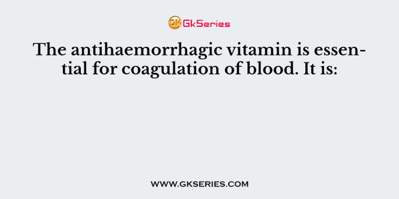 The antihaemorrhagic vitamin is essential for coagulation of blood. It is: