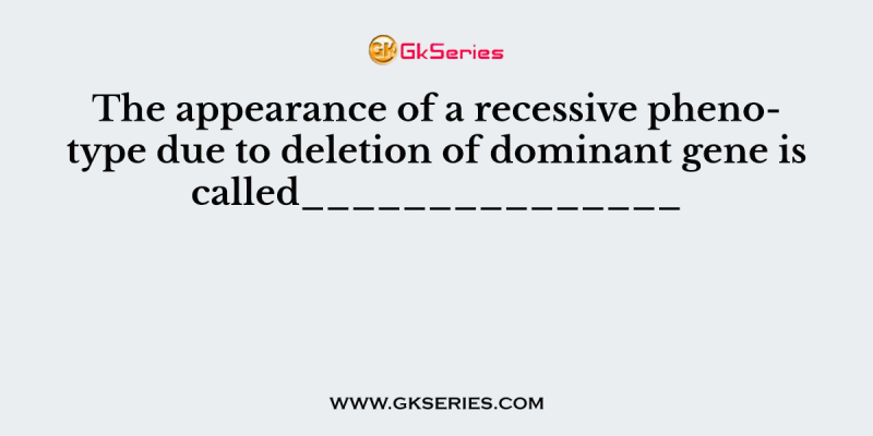 The appearance of a recessive phenotype due to deletion of dominant gene is called_______________