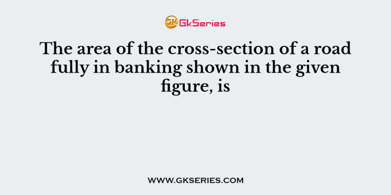 The area of the cross-section of a road fully in banking shown in the given figure, is