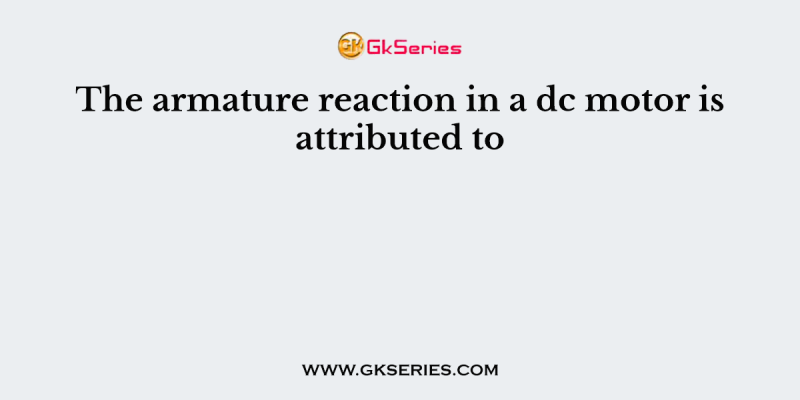 The armature reaction in a dc motor is attributed to