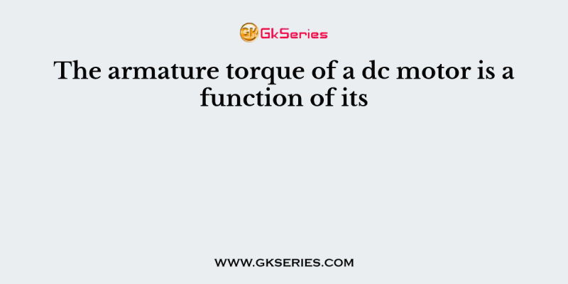 The armature torque of a dc motor is a function of its