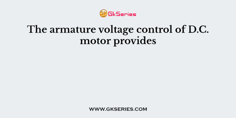 The armature voltage control of D.C. motor provides