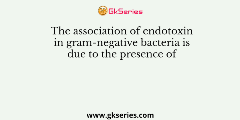 The association of endotoxin in gram-negative bacteria is due to the presence of