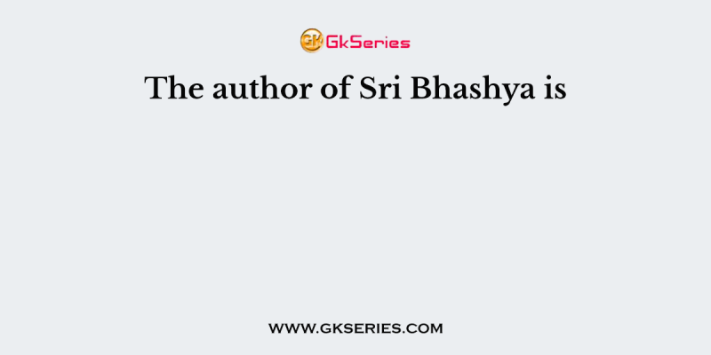 The author of Sri Bhashya is