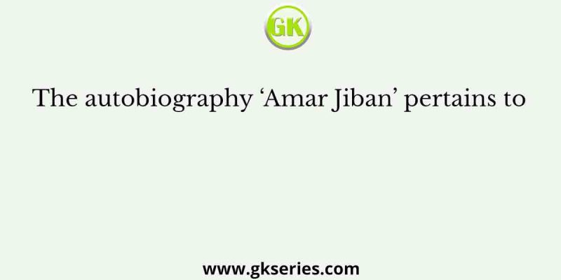 The autobiography ‘Amar Jiban’ pertains to