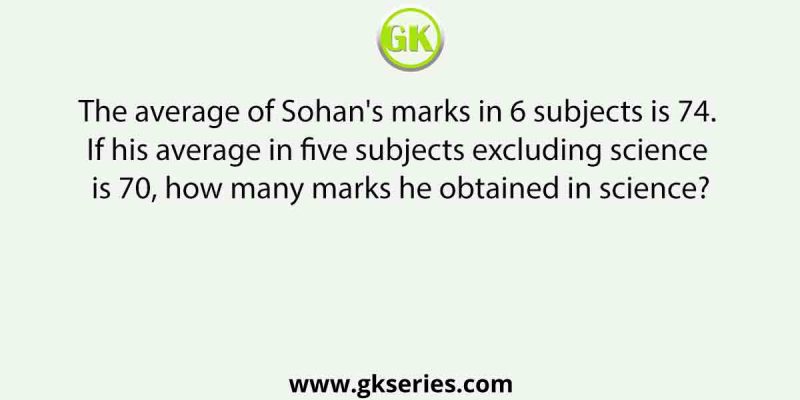 The average of Sohan’s marks in 6 subjects is 74. If his average in five subjects excluding science is 70, how many marks he obtained in science?