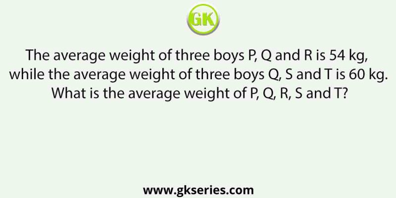 The average weight of three boys P, Q and R is 54 kg, while the average weight of three boys Q, S and T is 60 kg. What is the average weight of P, Q, R, S and T?