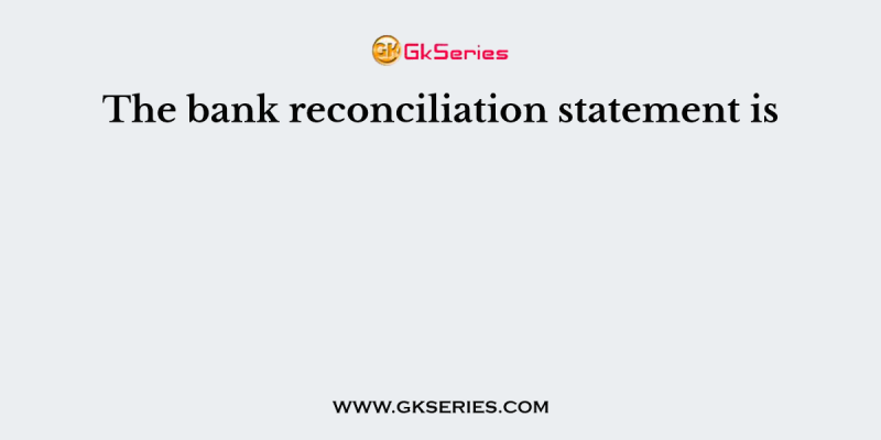 The bank reconciliation statement is