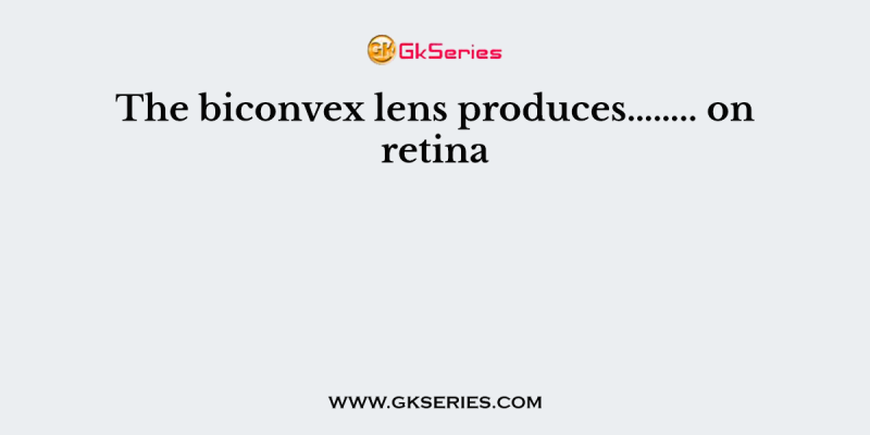 The biconvex lens produces…….. on retina