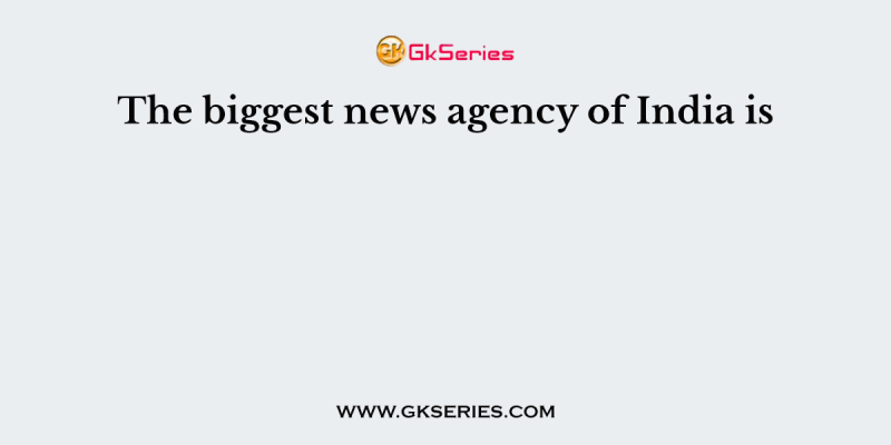The biggest news agency of India is