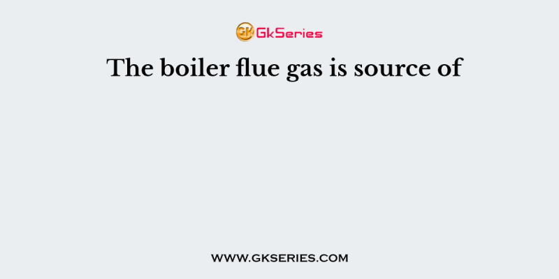 The boiler flue gas is source of