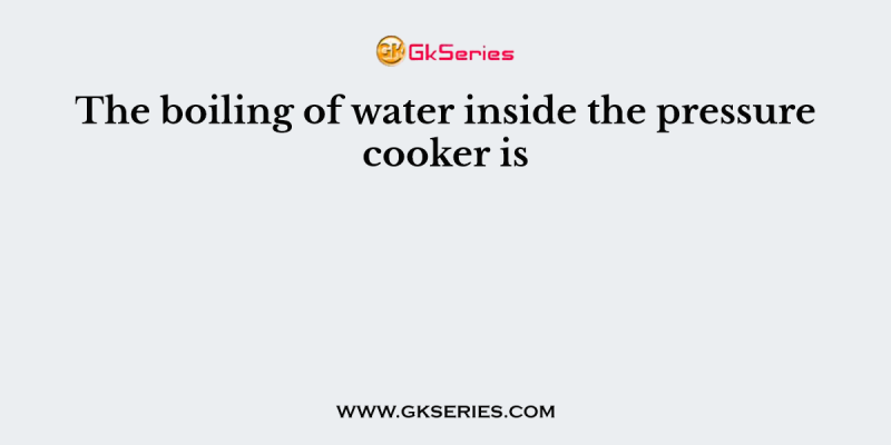 The boiling of water inside the pressure cooker is