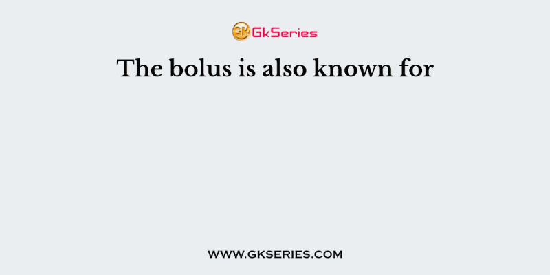 The bolus is also known for