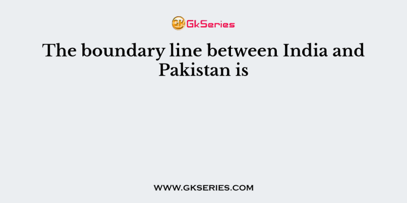 The boundary line between India and Pakistan is