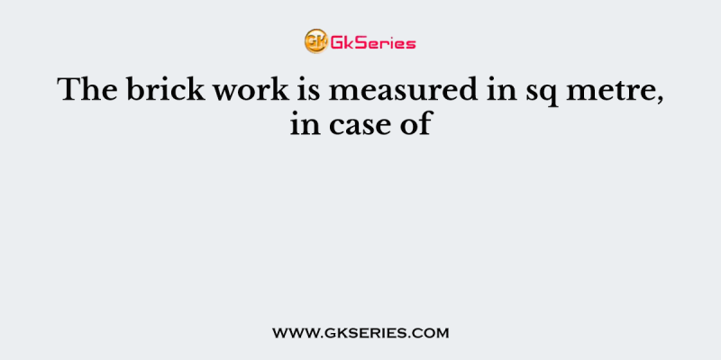 The brick work is measured in sq metre, in case of